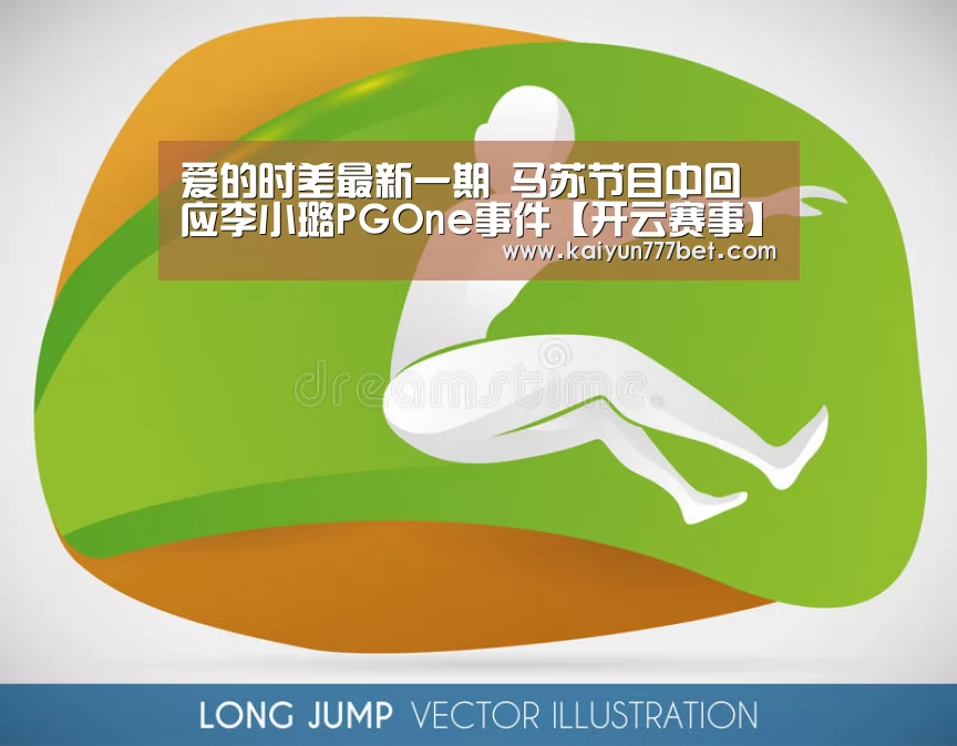 爱的时差最新一期 马苏节目中回应李小璐PGOne事件【开云赛事】(图1) 开云网站