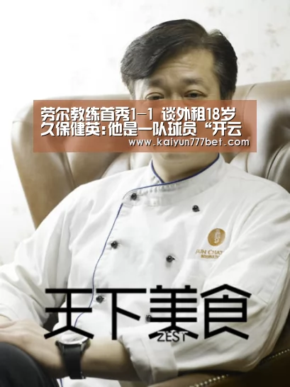 劳尔教练首秀1-1 谈外租18岁久保健英:他是一队球员“开云赛事”(图3) 开云网站