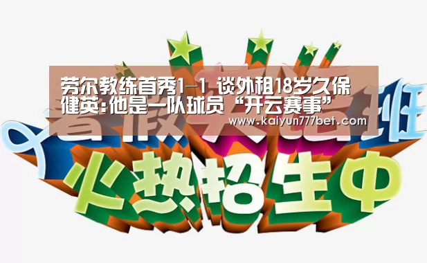 劳尔教练首秀1-1 谈外租18岁久保健英:他是一队球员“开云赛事”(图2) 开云首页