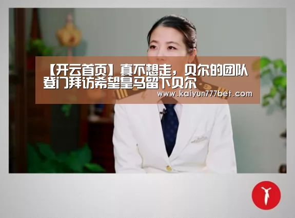 【开云首页】真不想走,贝尔的团队登门拜访希望皇马留下贝尔(图3) 开云推荐