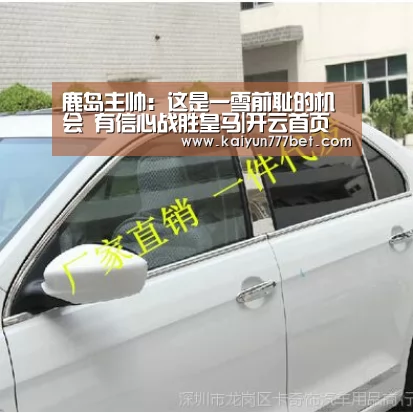 鹿岛主帅:这是一雪前耻的机会 有信心战胜皇马|开云首页(图3) 开云推荐