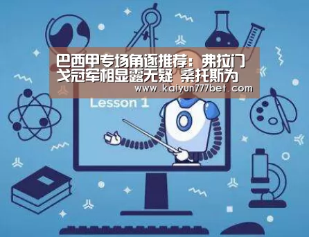 巴西甲专场角逐推荐:弗拉门戈冠军相显露无疑 桑托斯为保级拼命:开云赛事(图1) 开云赛事