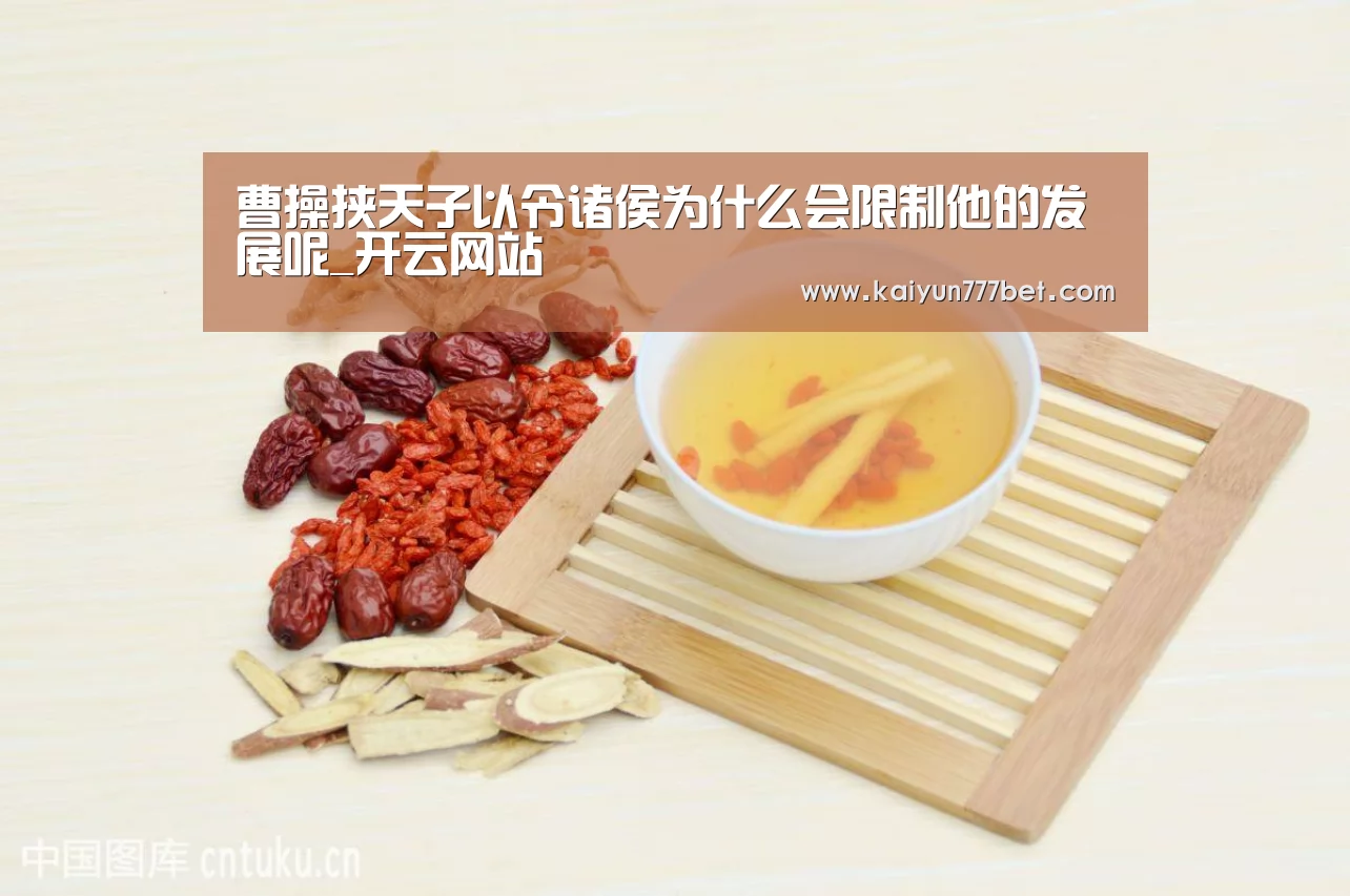 曹操挟天子以令诸侯为什么会限制他的发展呢_开云网站(图1) 开云推荐