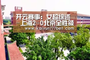 开云赛事:女超综述-上海2-0北京全胜领跑 长春2-1胜江苏(图3) 开云网站