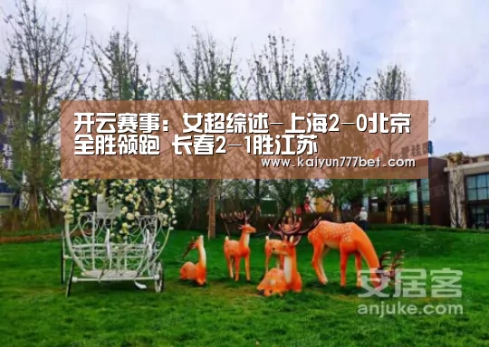 开云赛事:女超综述-上海2-0北京全胜领跑 长春2-1胜江苏(图2) 开云赛事