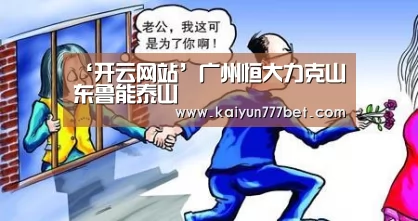 ‘开云网站’广州恒大力克山东鲁能泰山(图3) 开云赛事