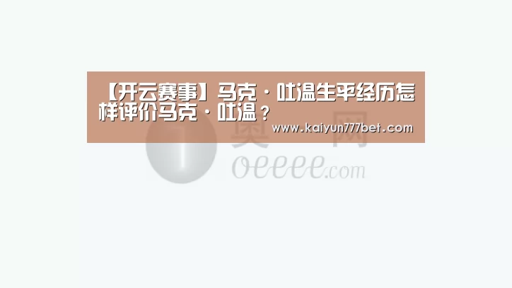【开云赛事】马克·吐温生平经历怎样评价马克·吐温?(图2) 开云赛事
