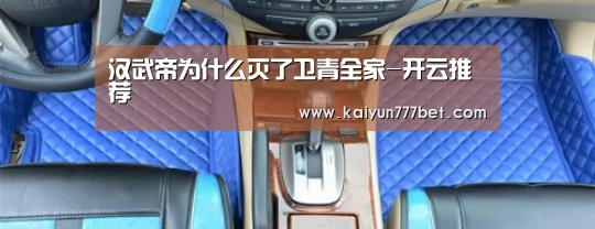 汉武帝为什么灭了卫青全家-开云推荐(图2) 开云推荐