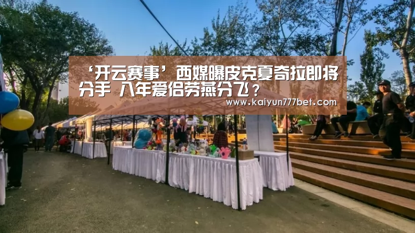 ‘开云赛事’西媒曝皮克夏奇拉即将分手 八年爱侣劳燕分飞?(图1) 开云推荐