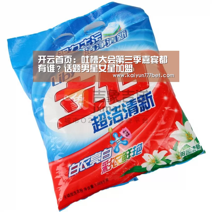开云首页:吐槽大会第三季嘉宾都有谁?话题男星女星加盟(图1) 开云网站