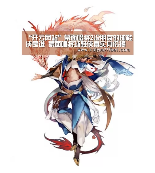 “开云网站”蒙面唱将2没朋友的球鞋侠是谁 蒙面唱将球鞋侠真实身份揭晓(图1) 开云首页