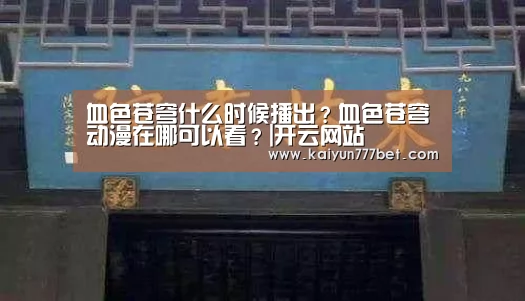 血色苍穹什么时候播出?血色苍穹动漫在哪可以看?|开云网站(图1) 开云推荐