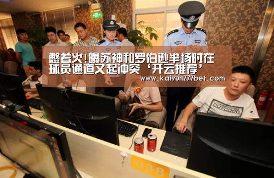 憋着火!曝苏神和罗伯逊半场时在球员通道又起冲突‘开云推荐’(图1) 开云推荐