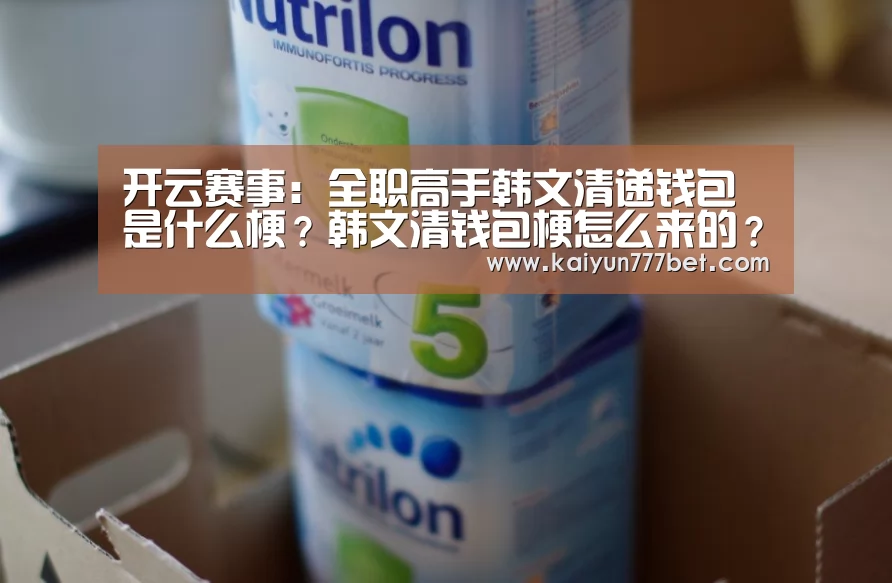 开云赛事:全职高手韩文清递钱包是什么梗?韩文清钱包梗怎么来的?(图1) 开云赛事