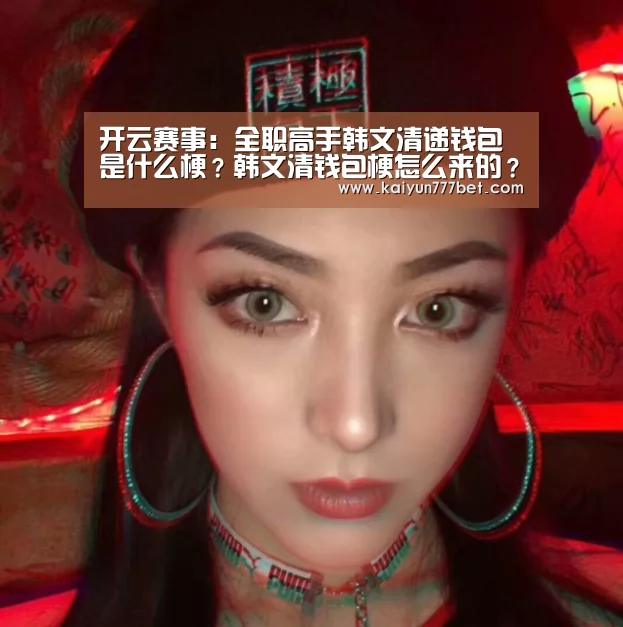 开云赛事:全职高手韩文清递钱包是什么梗?韩文清钱包梗怎么来的?(图3) 开云推荐