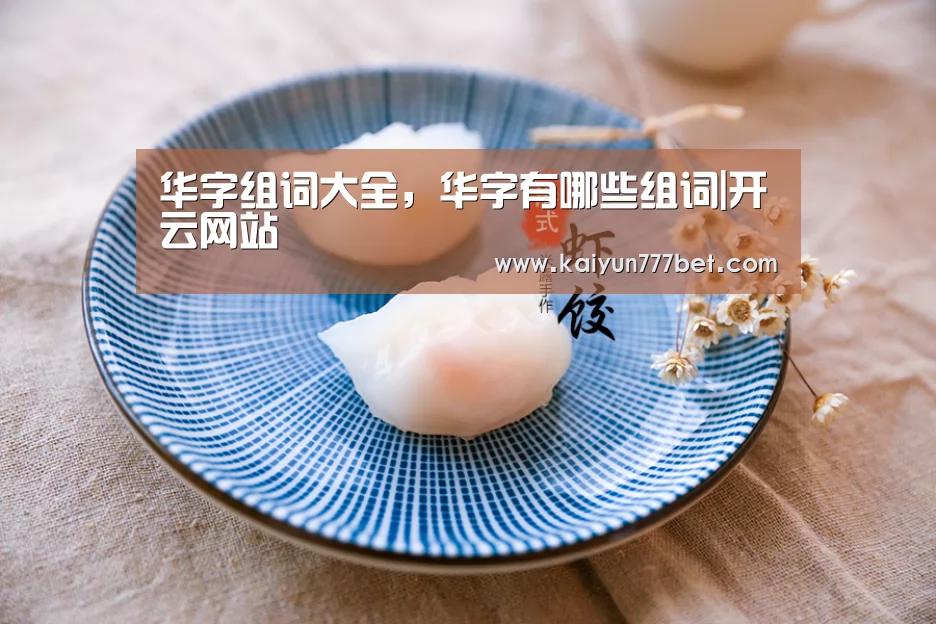 华字组词大全,华字有哪些组词|开云网站(图1) 开云网站