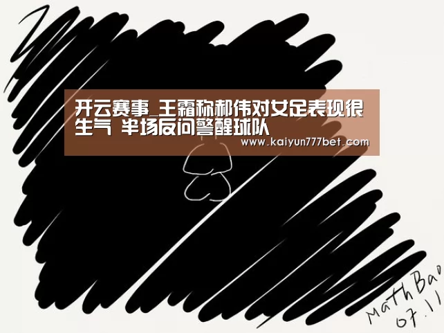 开云赛事_王霜称郝伟对女足表现很生气 半场反问警醒球队(图2) 开云赛事