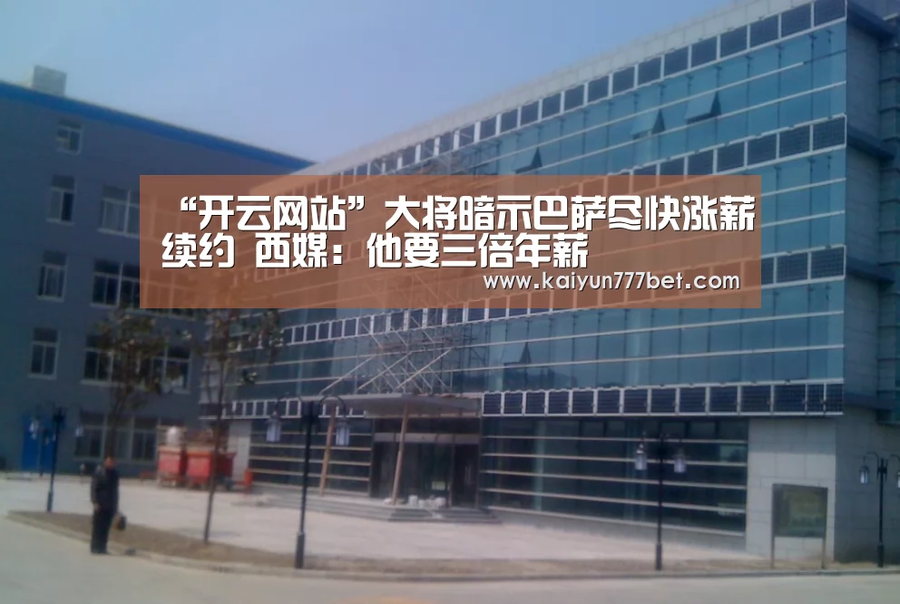 “开云网站”大将暗示巴萨尽快涨薪续约 西媒:他要三倍年薪(图2) 开云首页
