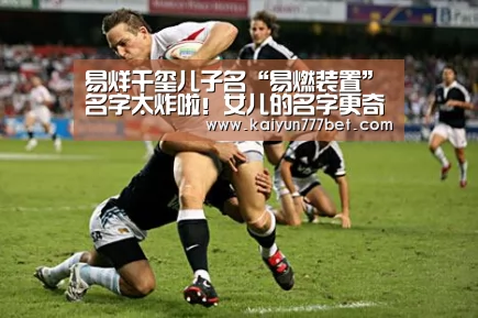 易烊千玺儿子名“易燃装置”名字太炸啦!女儿的名字更奇葩!-开云网站(图1) 开云首页
