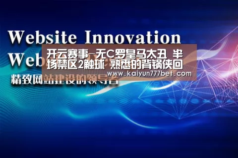 开云赛事-无C罗皇马太丑 半场禁区2触球 熟悉的背锅侠回来了(图1) 开云推荐