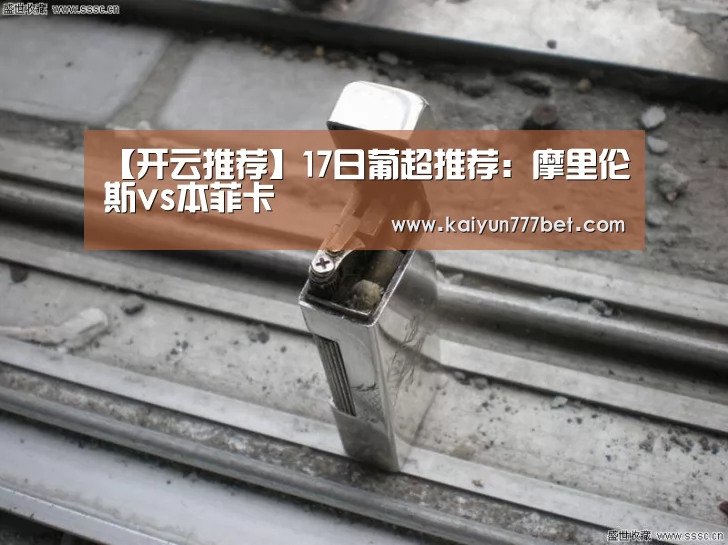 【开云推荐】17日葡超推荐:摩里伦斯vs本菲卡(图3) 开云推荐
