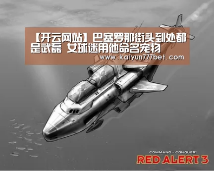 【开云网站】巴塞罗那街头到处都是武磊 女球迷用他命名宠物(图1) 开云首页